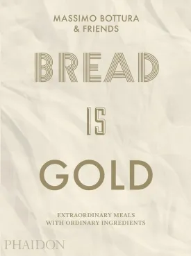 Bread Is Gold: Extraordinary Meals With Ordinary Ingredients
